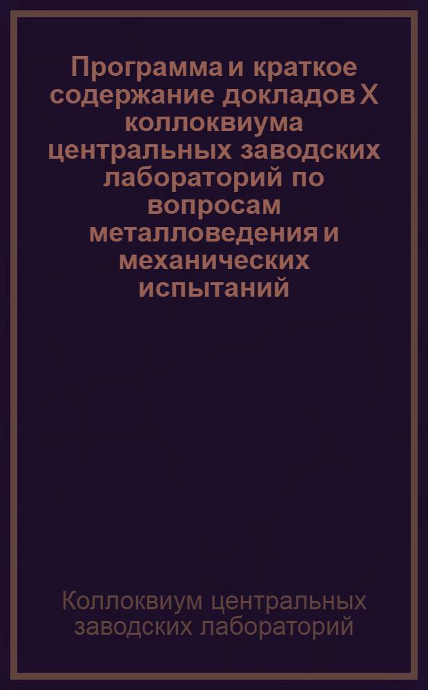 Программа и краткое содержание докладов X коллоквиума центральных заводских лабораторий по вопросам металловедения и механических испытаний. 18-22 марта 1968 года