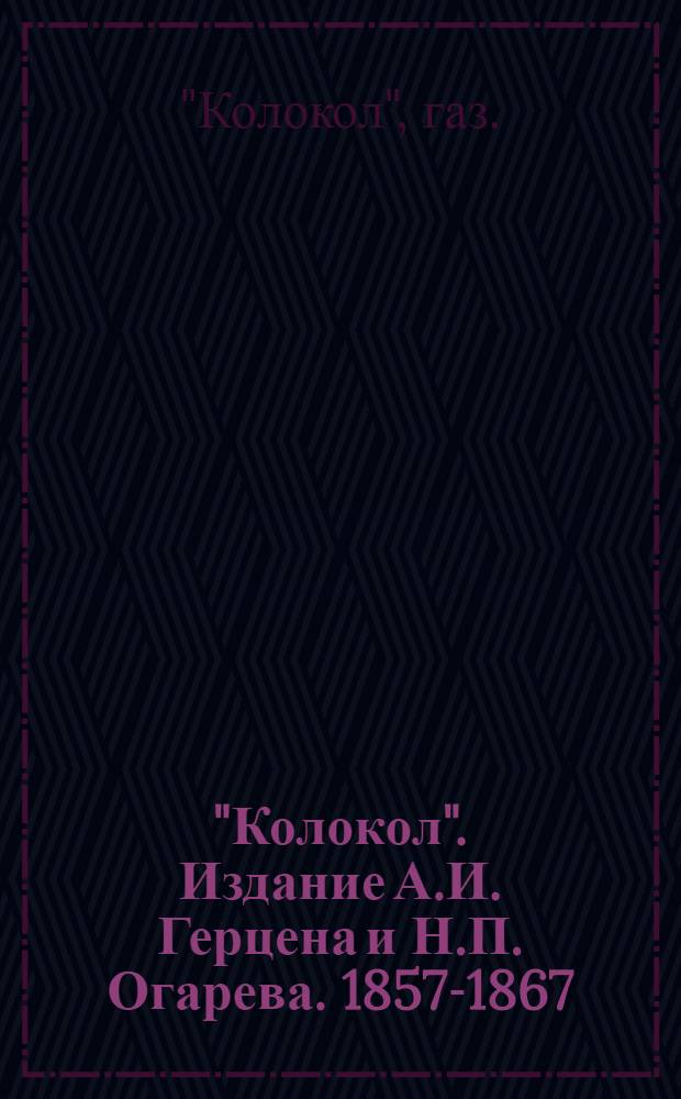 "Колокол". Издание А.И. Герцена и Н.П. Огарева. 1857-1867 : Систематизир. роспись статей и заметок