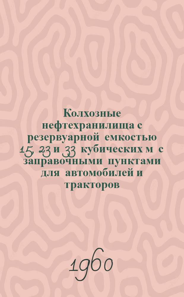 Колхозные нефтехранилища с резервуарной емкостью 15, 23 и 33 кубических м с заправочными пунктами для автомобилей и тракторов