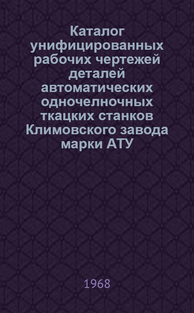 Каталог унифицированных рабочих чертежей деталей автоматических одночелночных ткацких станков Климовского завода марки АТУ : [В 9 ч.] Ч. 1-. Ч. 2. Прил. : Извещение... об изменениях... № 3