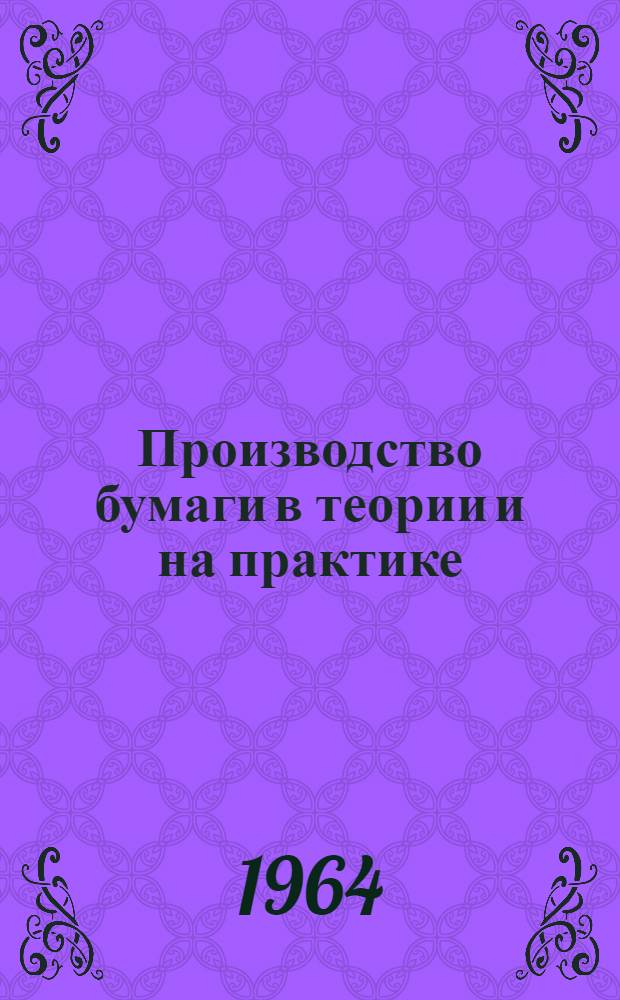 Производство бумаги в теории и на практике : [В 2 т.]. [Т.] 1 : Производство волокнистых полуфабрикатов