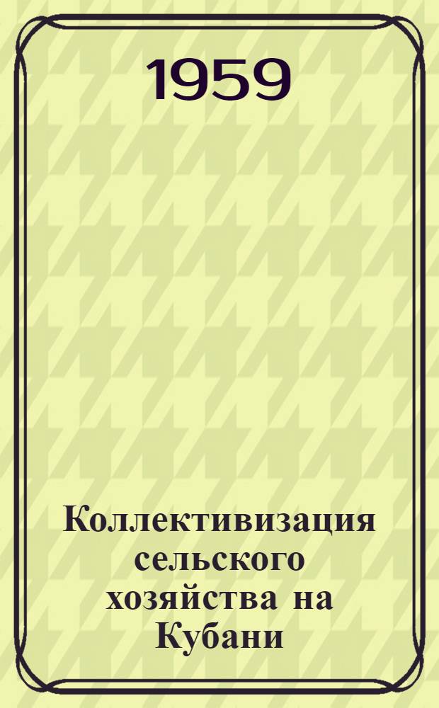 Коллективизация сельского хозяйства на Кубани : Сборник документов и материалов [В 2 т.] Т. 1-. Т. 1