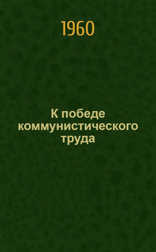 К победе коммунистического труда : Сборник статей