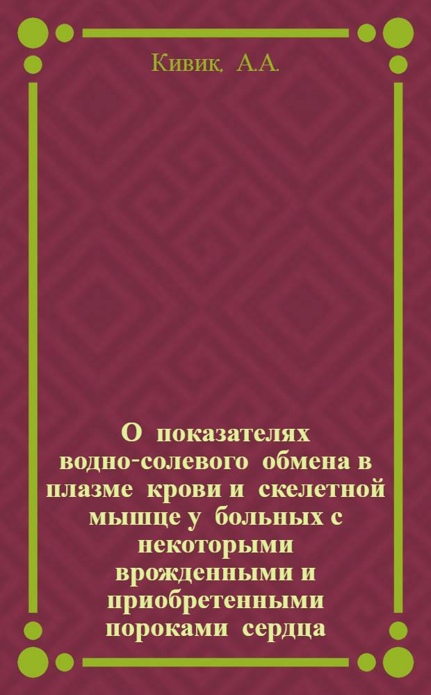 О показателях водно-солевого обмена в плазме крови и скелетной мышце у больных с некоторыми врожденными и приобретенными пороками сердца, оперированных в условиях искусственного кровообращения : Автореферат дис. на соискание учен. степени канд. мед. наук : (777)