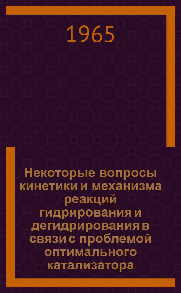 Некоторые вопросы кинетики и механизма реакций гидрирования и дегидрирования в связи с проблемой оптимального катализатора : Автореферат дис. на соискание учен. степени доктора хим. наук