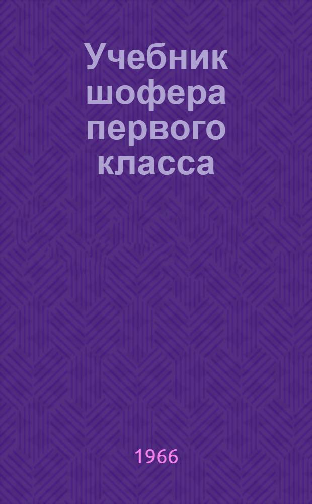 Учебник шофера первого класса : При повышении квалификации шоферов на первый класс