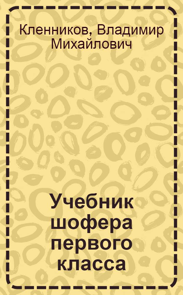 Учебник шофера первого класса : При повышении квалификации шоферов на первый класс