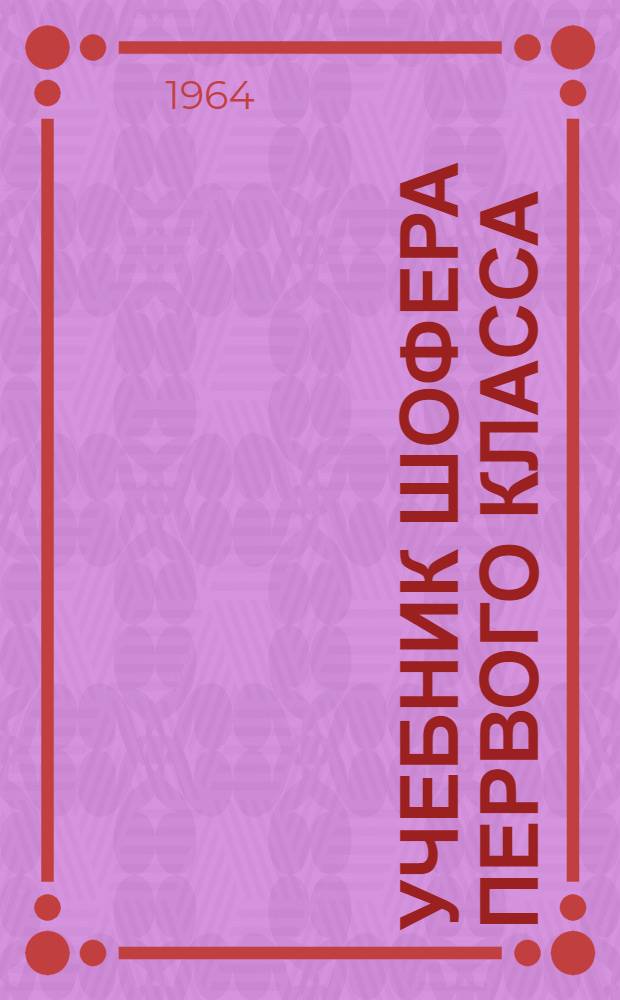 Учебник шофера первого класса : Для повышения квалификации шоферов со второго на первый класс