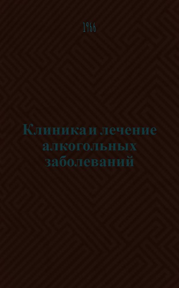 Клиника и лечение алкогольных заболеваний : Материалы Науч.-практ. конференции врачей психоневрол. учреждений г. Москвы. Май. 1966 г