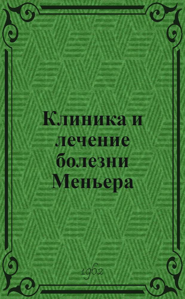 Клиника и лечение болезни Меньера : Утв. 4/VI 1962 г