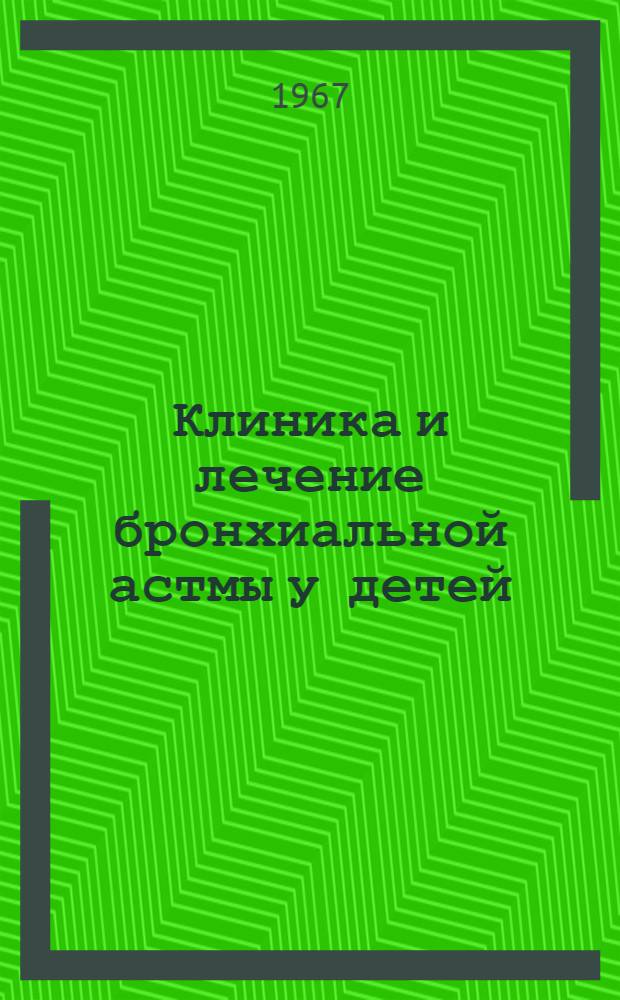 Клиника и лечение бронхиальной астмы у детей : Метод. письмо : Утв. 22/X 1966 г
