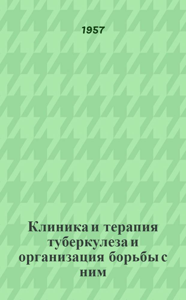 Клиника и терапия туберкулеза и организация борьбы с ним : Сборник трудов, посвящ. 25-летию ин-та