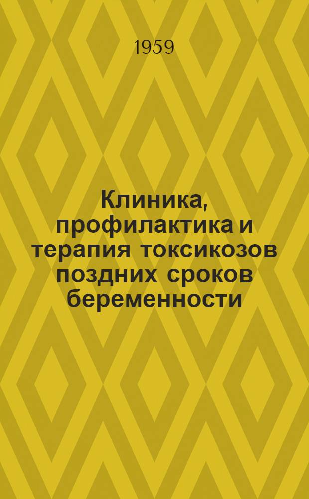Клиника, профилактика и терапия токсикозов поздних сроков беременности : (Для фельдшерско-акушерских пунктов, колхоз. родильных домов и акушерско-гинекол. стационаров) : Утв. в окт. 1959 г.