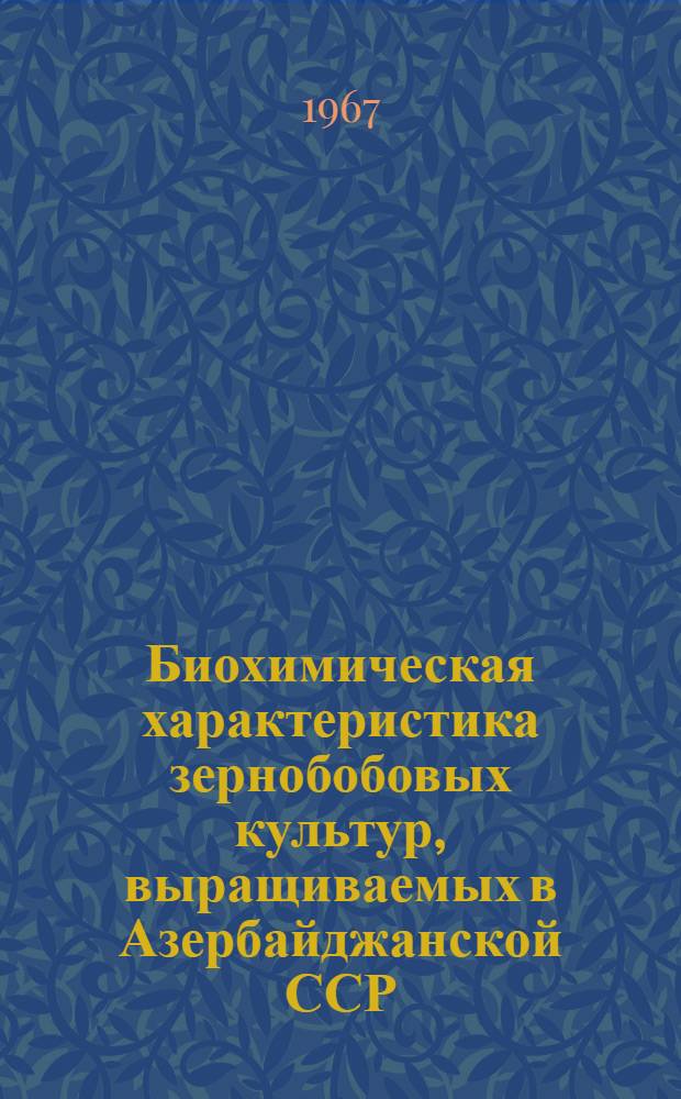 Биохимическая характеристика зернобобовых культур, выращиваемых в Азербайджанской ССР : Автореферат дис. на соискание учен. степени канд. биол. наук