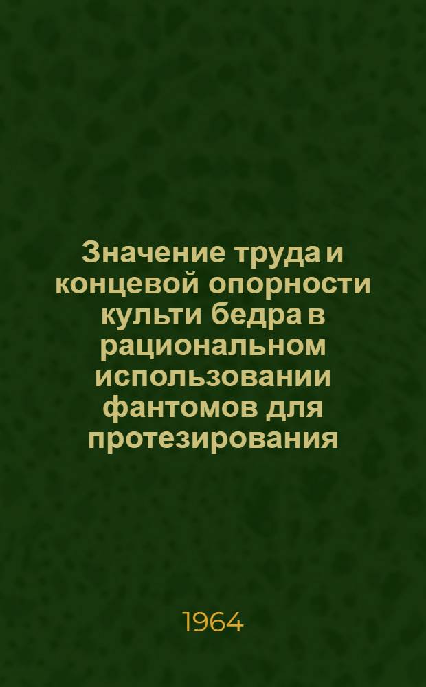 Значение труда и концевой опорности культи бедра в рациональном использовании фантомов для протезирования : Автореферат дис. на соискание учен. степени доктора мед. наук