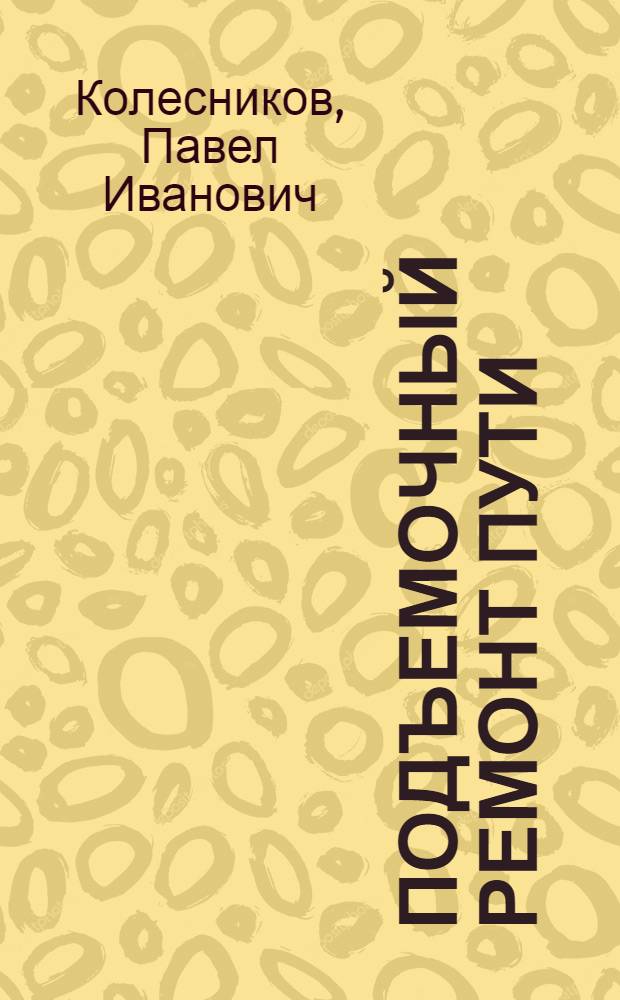 Подъемочный ремонт пути : Опыт путейцев Сталинской, Сев.-Кавказской и Юго-Зап. дорог