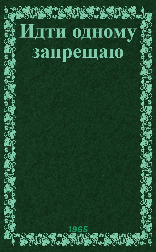 Идти одному запрещаю : Повесть