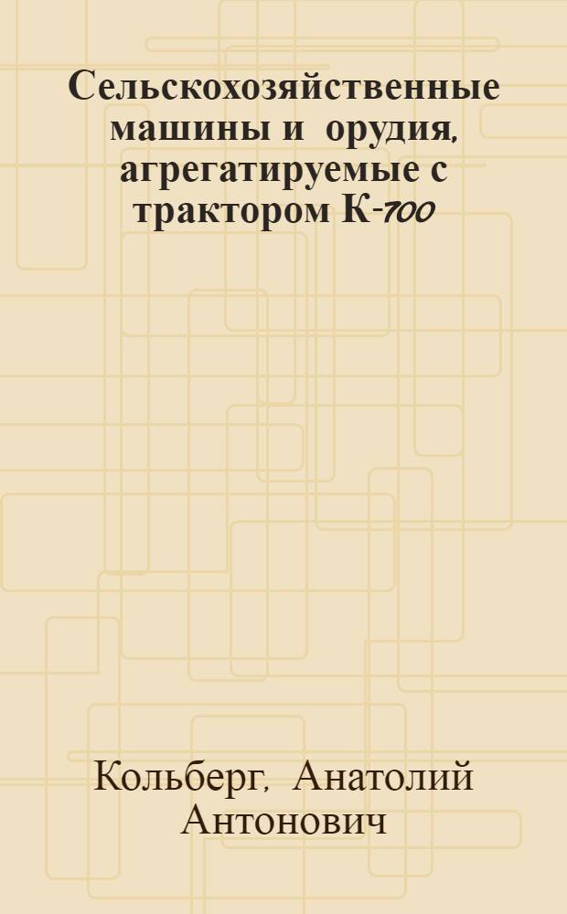 Сельскохозяйственные машины и орудия, агрегатируемые с трактором К-700 : Учеб. пособие для сел. проф.-техн. училищ
