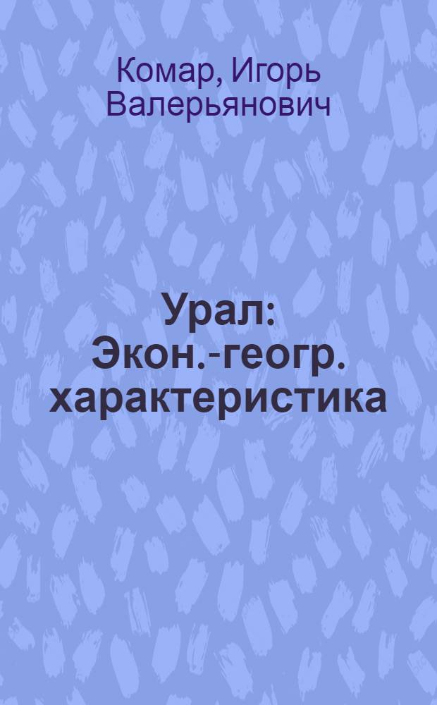 Урал : Экон.-геогр. характеристика