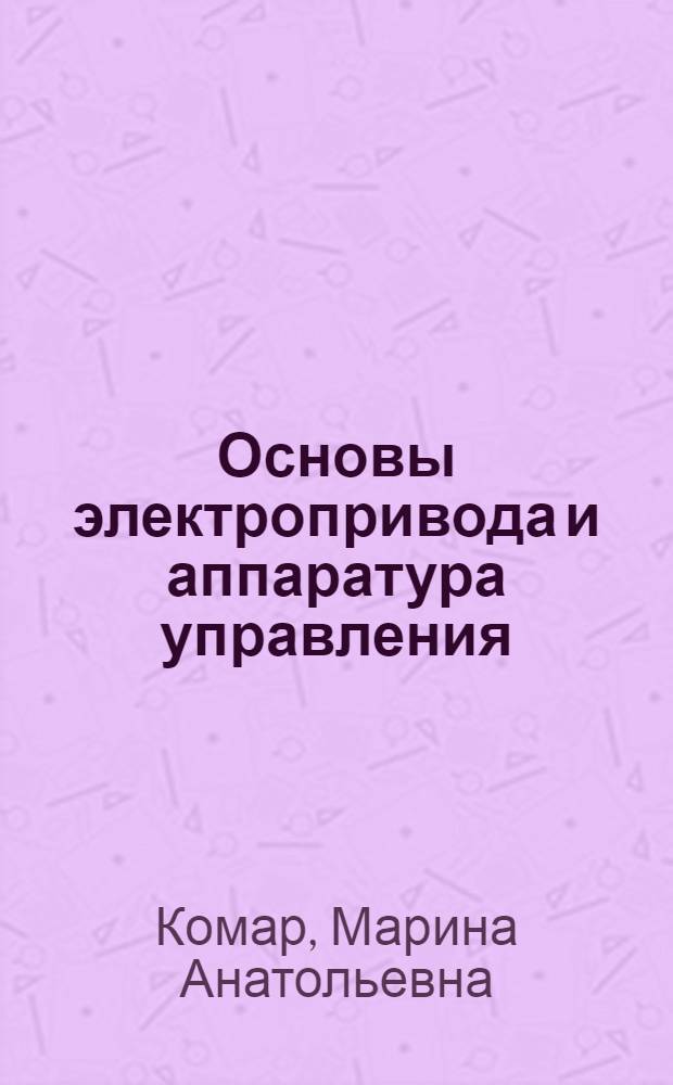 Основы электропривода и аппаратура управления : Для электротехн. техникумов