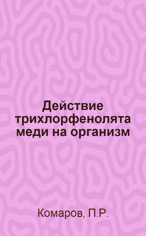 Действие трихлорфенолята меди на организм : (Клинико-эксперим. исследование) : Автореферат дис. на соискание учен. степени канд. мед. наук