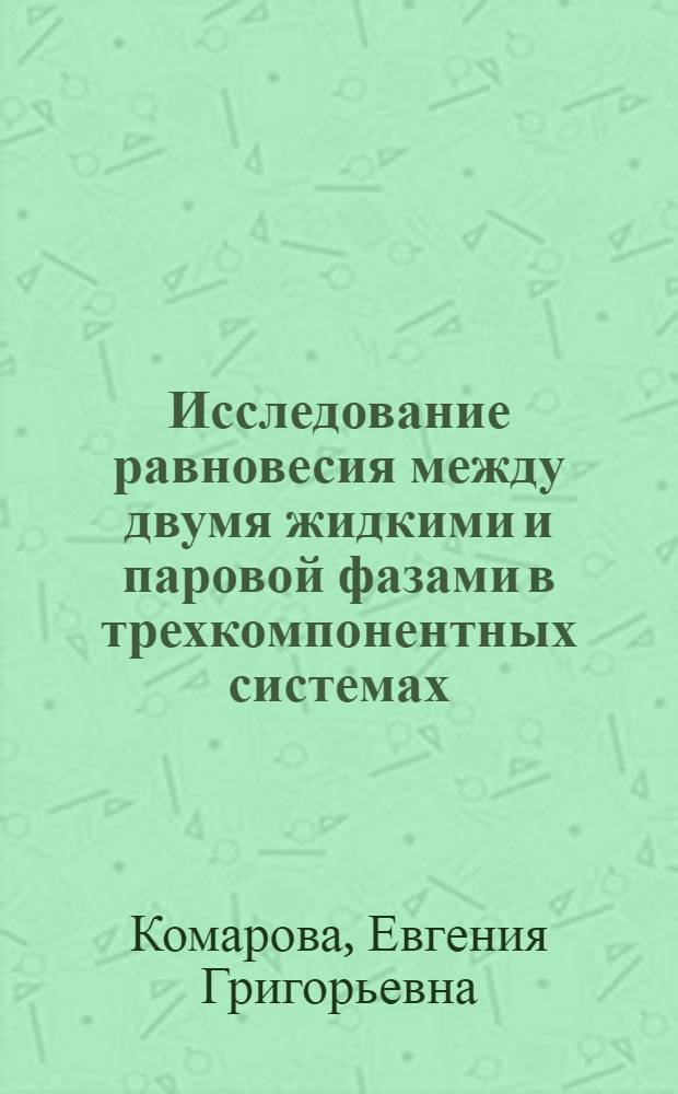 Исследование равновесия между двумя жидкими и паровой фазами в трехкомпонентных системах : Автореферат дис. на соискание учен. степени кандидата хим. наук
