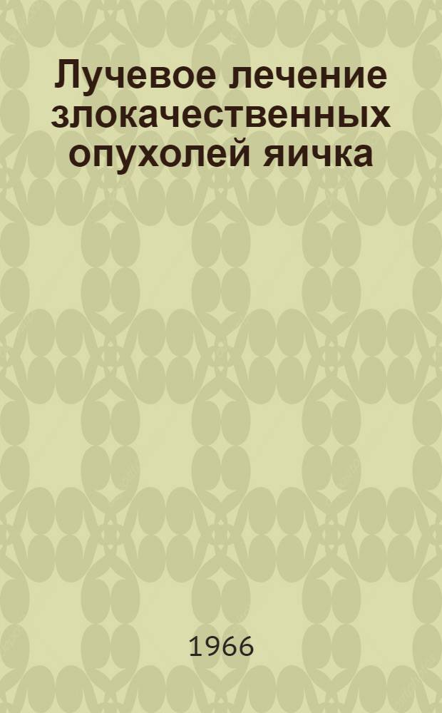 Лучевое лечение злокачественных опухолей яичка : Автореферат дис. на соискание учен. степени канд. мед. наук