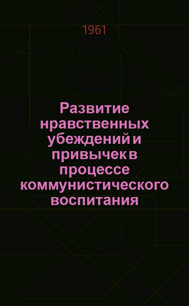 Развитие нравственных убеждений и привычек в процессе коммунистического воспитания