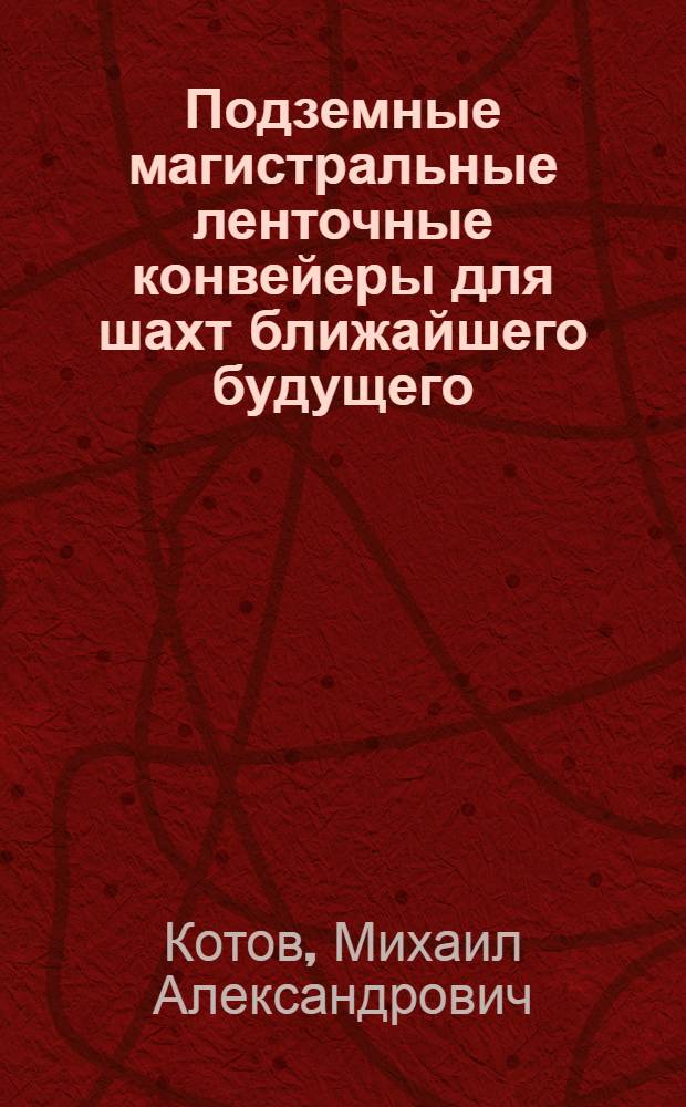 Подземные магистральные ленточные конвейеры для шахт ближайшего будущего : Доклад на науч.-техн. межвузовской конференции по науч. основам создания высокопроизводит. шахт с вычислит.-логич. управлением