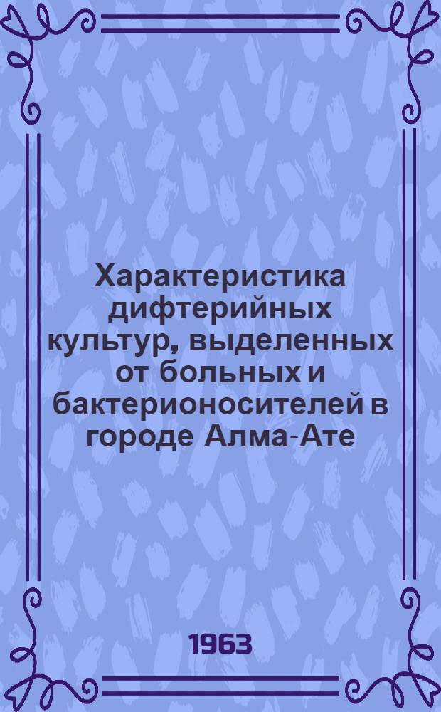 Характеристика дифтерийных культур, выделенных от больных и бактерионосителей в городе Алма-Ате (1960-1962 гг.) : Автореферат дис. на соискание учен. степени кандидата мед. наук