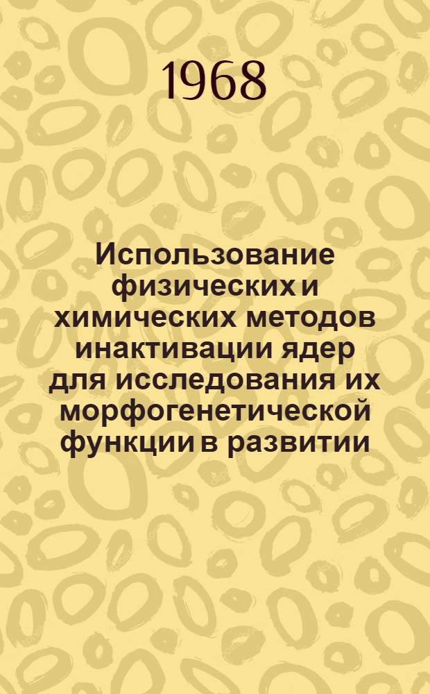 Использование физических и химических методов инактивации ядер для исследования их морфогенетической функции в развитии : Автореферат дис. на соискание учен. степени канд. биол. наук : (099)
