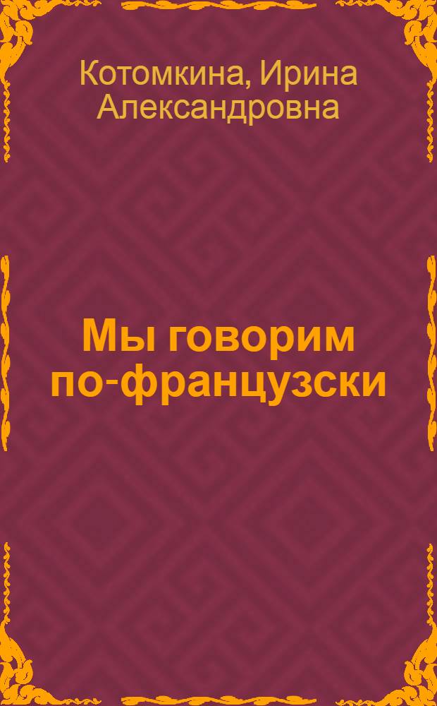 Мы говорим по-французски : Разговорник для учащихся ст. классов сред. школы