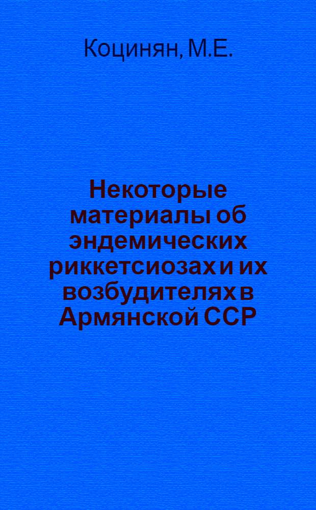 Некоторые материалы об эндемических риккетсиозах и их возбудителях в Армянской ССР : Автореферат дис. на соискание учен. степени кандидата мед. наук