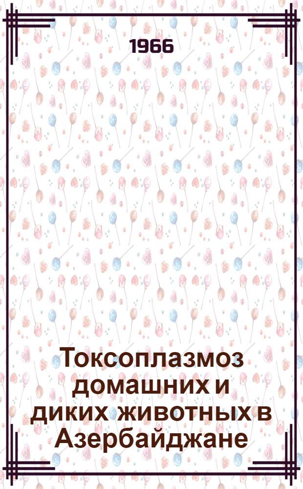 Токсоплазмоз домашних и диких животных в Азербайджане : Автореферат дис. на соискание учен. степени канд. биол. наук