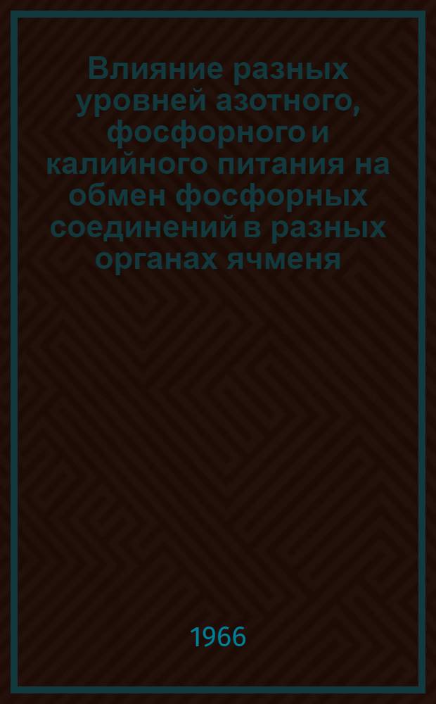 Влияние разных уровней азотного, фосфорного и калийного питания на обмен фосфорных соединений в разных органах ячменя : Автореферат дис. на соискание учен. степени канд. биол. наук