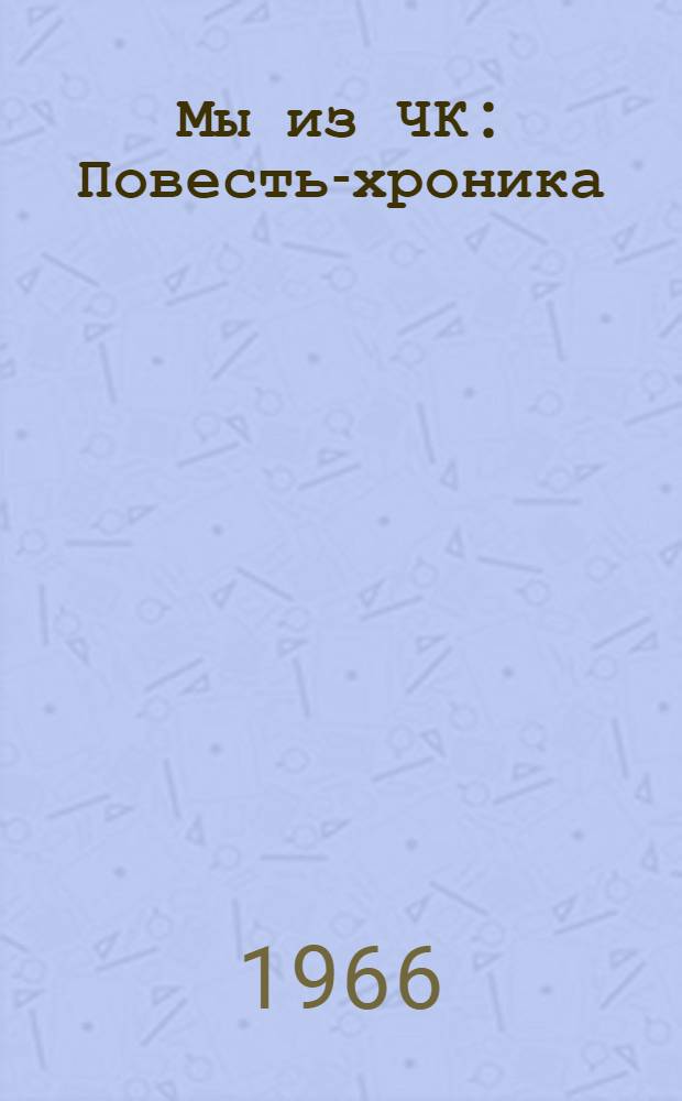 Мы из ЧК : Повесть-хроника