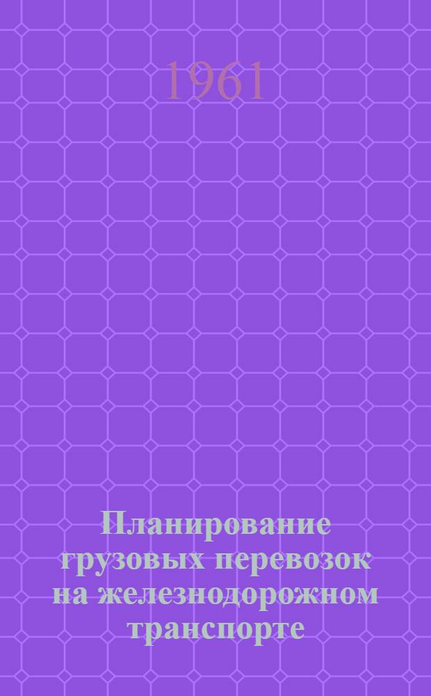 Планирование грузовых перевозок на железнодорожном транспорте : Учеб. пособие по курсу "Экономика ж.-д. транспорта"