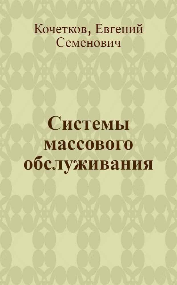 Системы массового обслуживания : Материалы для участников Всесоюз. семинара по теорет. проблемам управления большими системами и исследованию операций. 12-25 мая 1967 г