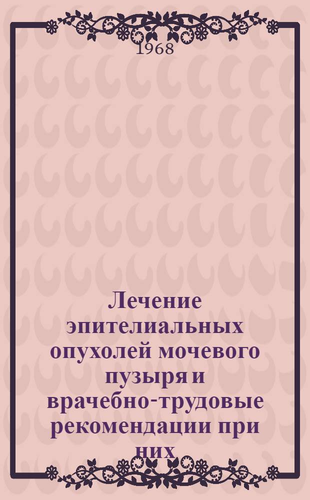 Лечение эпителиальных опухолей мочевого пузыря и врачебно-трудовые рекомендации при них : Автореферат дис. на соискание учен. степени канд. мед. наук : (777)