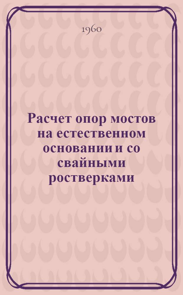 Расчет опор мостов на естественном основании и со свайными ростверками (высокими и низкими)