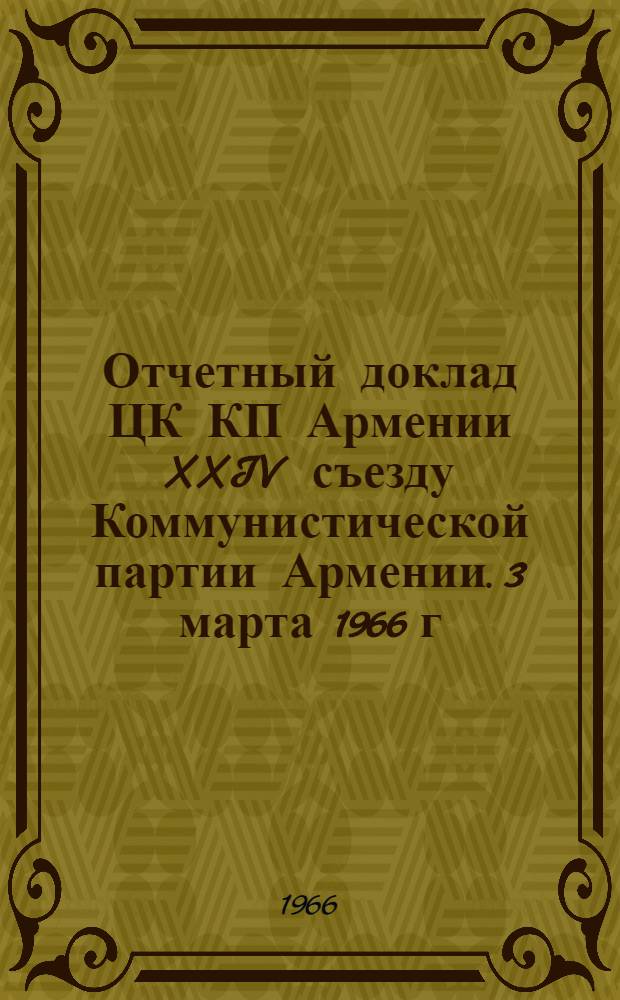 Отчетный доклад ЦК КП Армении XXIV съезду Коммунистической партии Армении. 3 марта 1966 г.