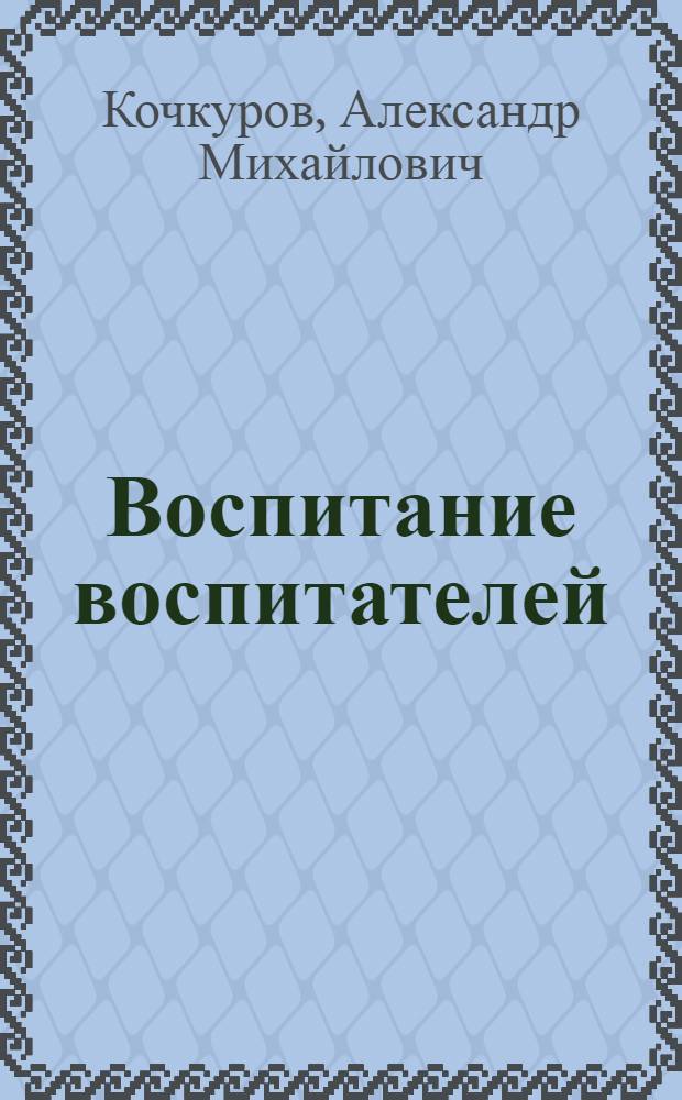 Воспитание воспитателей : Заметки пропагандиста