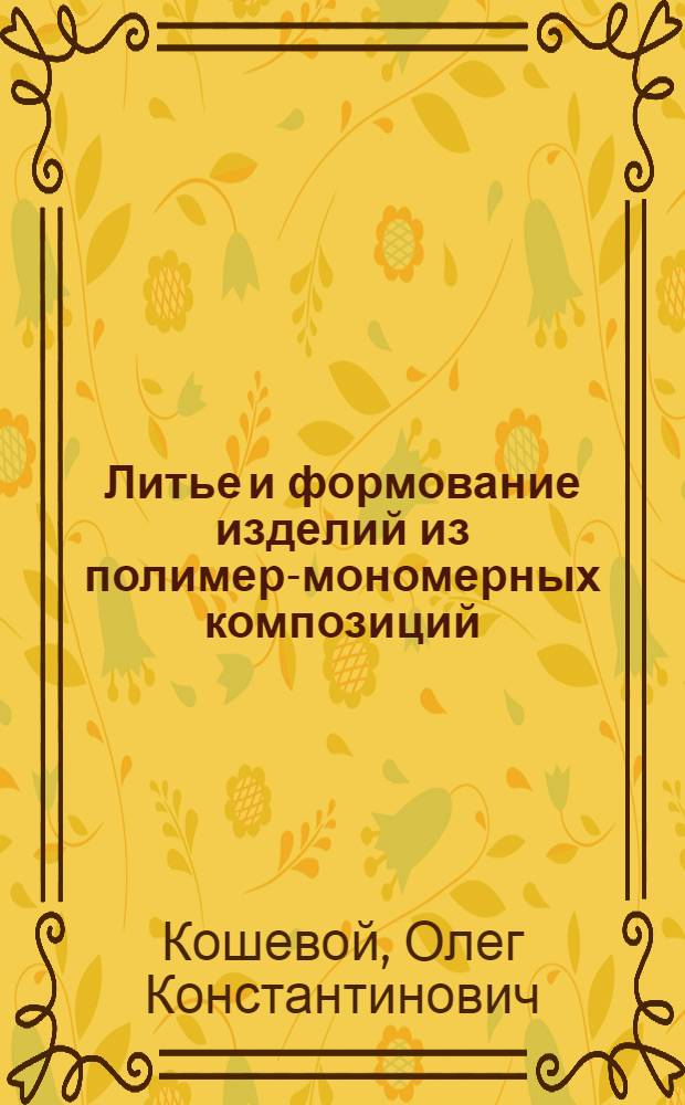 Литье и формование изделий из полимер-мономерных композиций : (Стенограмма лекции)