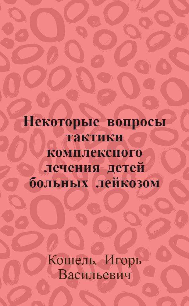 Некоторые вопросы тактики комплексного лечения детей больных лейкозом : Автореферат дис. на соискание учен. степени кандидата мед. наук