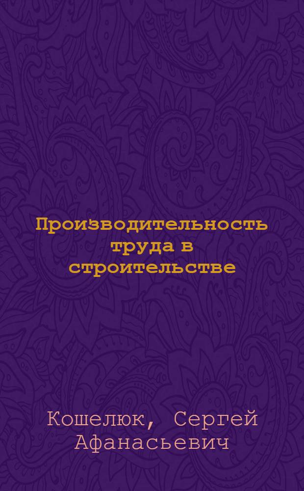 Производительность труда в строительстве : Измерение и анализ
