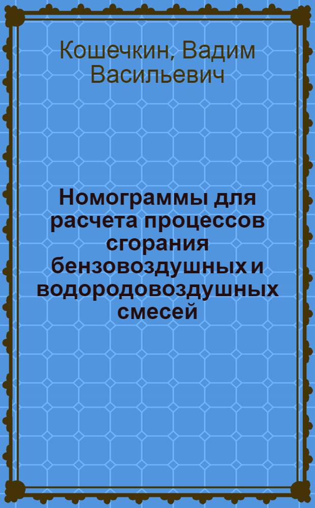 Номограммы для расчета процессов сгорания бензовоздушных и водородовоздушных смесей : Учеб. пособие