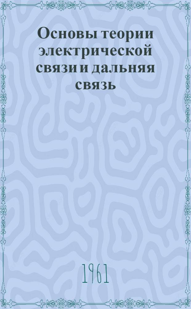 Основы теории электрической связи и дальняя связь : Учебник для инж.-экон. фак. электротехн. ин-тов связи