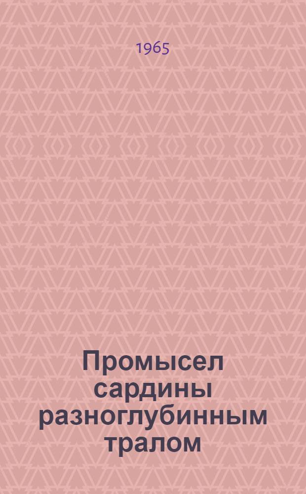 Промысел сардины разноглубинным тралом : (Из опыты работы в Южн. Атлантике экипажа РТМ "Вега" Калинингр. БРРФ)
