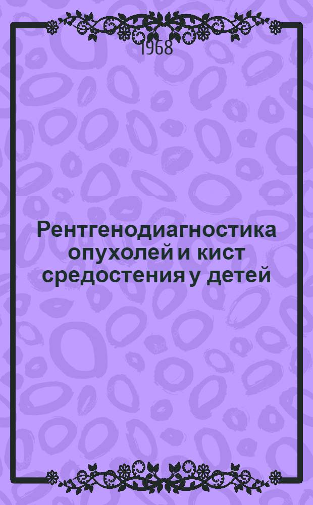 Рентгенодиагностика опухолей и кист средостения у детей : Автореферат дис. на соискание учен. степени канд. мед. наук : (768)