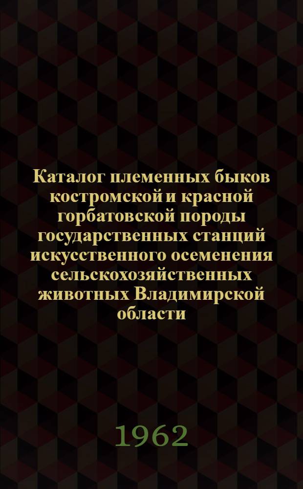Каталог племенных быков костромской и красной горбатовской породы государственных станций искусственного осеменения сельскохозяйственных животных Владимирской области : Вып. 1